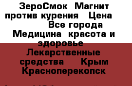 ZeroSmoke (ЗероСмок) Магнит против курения › Цена ­ 1 990 - Все города Медицина, красота и здоровье » Лекарственные средства   . Крым,Красноперекопск